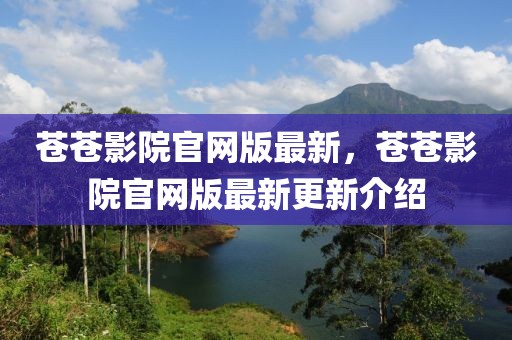 蒼蒼影院官網(wǎng)版最新，蒼蒼影院官網(wǎng)版最新更新介紹