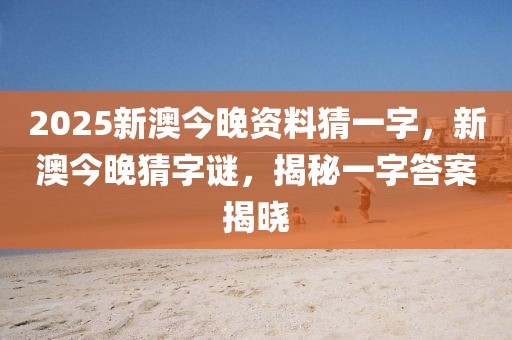 2025新澳今晚資料猜一字，新澳今晚猜字謎，揭秘一字答案揭曉