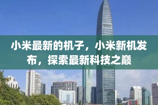 小米最新的機(jī)子，小米新機(jī)發(fā)布，探索最新科技之巔