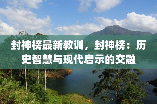 封神榜最新教訓(xùn)，封神榜：歷史智慧與現(xiàn)代啟示的交融