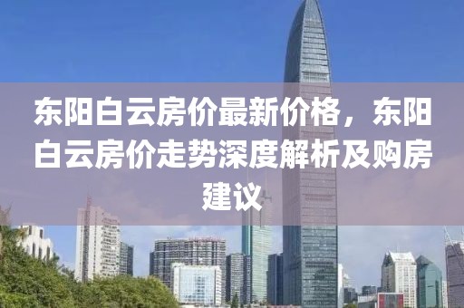 東陽(yáng)白云房?jī)r(jià)最新價(jià)格，東陽(yáng)白云房?jī)r(jià)走勢(shì)深度解析及購(gòu)房建議