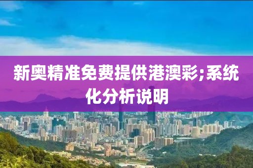 新奧精準(zhǔn)免費(fèi)提供港澳彩;系統(tǒng)化分析說(shuō)明