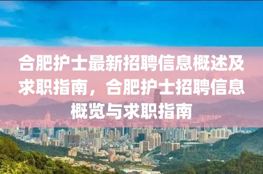 合肥護(hù)士最新招聘信息概述及求職指南，合肥護(hù)士招聘信息概覽與求職指南