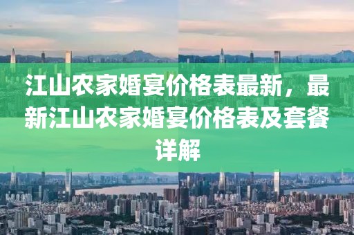 江山農(nóng)家婚宴價(jià)格表最新，最新江山農(nóng)家婚宴價(jià)格表及套餐詳解