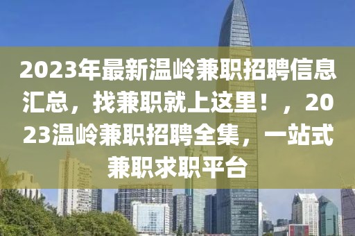 2023年最新溫嶺兼職招聘信息匯總，找兼職就上這里！，2023溫嶺兼職招聘全集，一站式兼職求職平臺