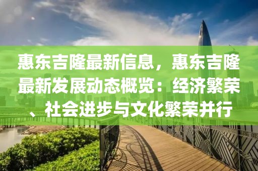 惠東吉隆最新信息，惠東吉隆最新發(fā)展動態(tài)概覽：經(jīng)濟繁榮、社會進步與文化繁榮并行