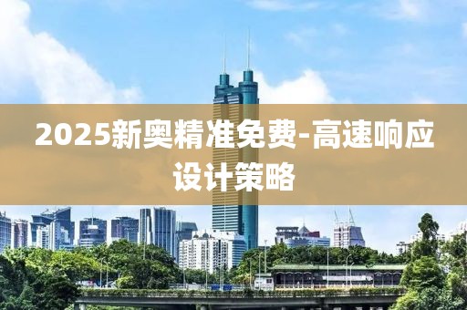 2025新奧精準(zhǔn)免費(fèi)-高速響應(yīng)設(shè)計(jì)策略