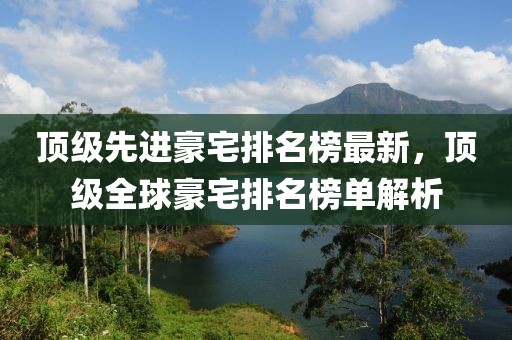 頂級先進(jìn)豪宅排名榜最新，頂級全球豪宅排名榜單解析