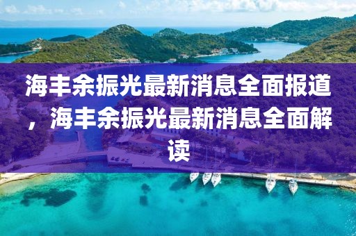 海豐余振光最新消息全面報(bào)道，海豐余振光最新消息全面解讀