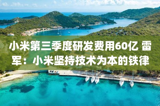 小米第三季度研發(fā)費(fèi)用60億 雷軍：小米堅(jiān)持技術(shù)為本的鐵律