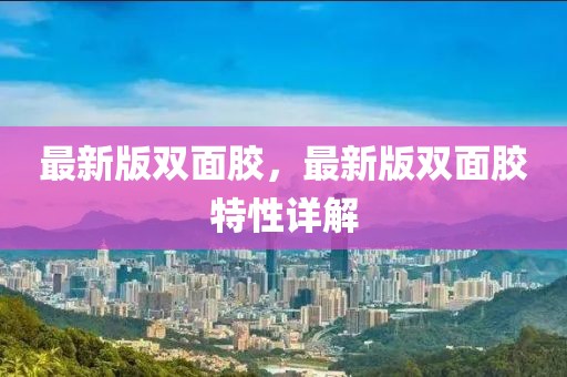 最新版雙面膠，最新版雙面膠特性詳解