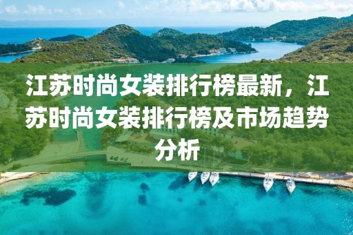 江蘇時尚女裝排行榜最新，江蘇時尚女裝排行榜及市場趨勢分析