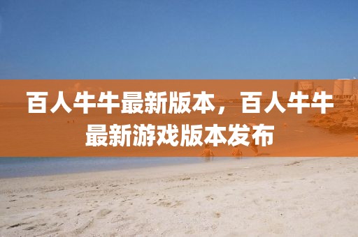 百人牛牛最新版本，百人牛牛最新游戲版本發(fā)布