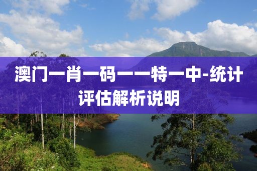 澳門一肖一碼一一特一中-統(tǒng)計(jì)評(píng)估解析說明