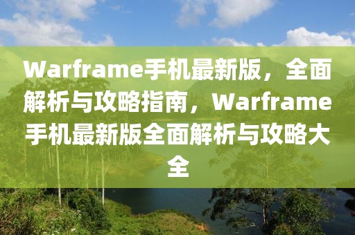 Warframe手機(jī)最新版，全面解析與攻略指南，Warframe手機(jī)最新版全面解析與攻略大全