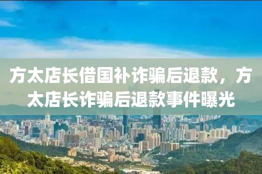 方太店長借國補詐騙后退款，方太店長詐騙后退款事件曝光
