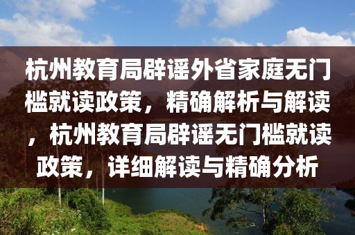 杭州教育局辟謠外省家庭無門檻就讀政策，精確解析與解讀，杭州教育局辟謠無門檻就讀政策，詳細(xì)解讀與精確分析