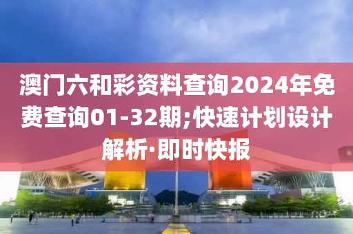 澳門六和彩資料查詢2024年免費(fèi)查詢01-32期;快速計(jì)劃設(shè)計(jì)解析·即時(shí)快報(bào)