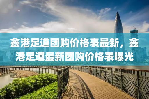 鑫港足道團(tuán)購(gòu)價(jià)格表最新，鑫港足道最新團(tuán)購(gòu)價(jià)格表曝光