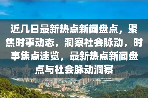 近幾日最新熱點(diǎn)新聞盤點(diǎn)，聚焦時(shí)事動(dòng)態(tài)，洞察社會(huì)脈動(dòng)，時(shí)事焦點(diǎn)速覽，最新熱點(diǎn)新聞盤點(diǎn)與社會(huì)脈動(dòng)洞察