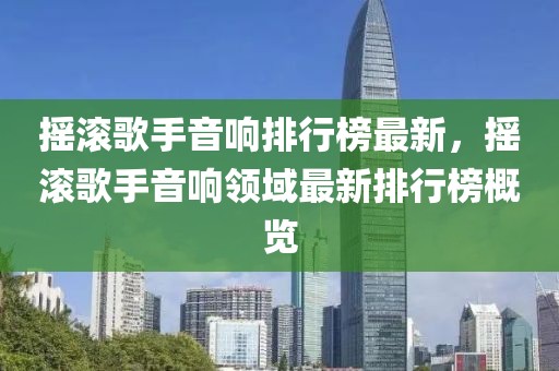 搖滾歌手音響排行榜最新，搖滾歌手音響領域最新排行榜概覽