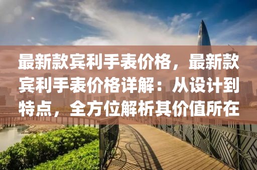 最新款賓利手表價(jià)格，最新款賓利手表價(jià)格詳解：從設(shè)計(jì)到特點(diǎn)，全方位解析其價(jià)值所在