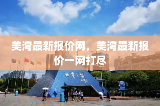 美灣最新報(bào)價(jià)網(wǎng)，美灣最新報(bào)價(jià)一網(wǎng)打盡