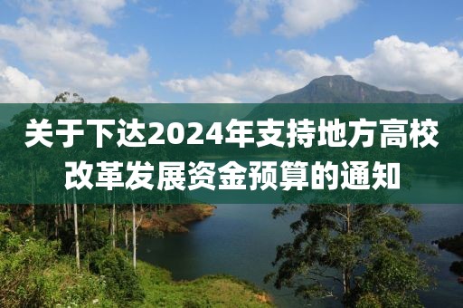 關于下達2024年支持地方高校改革發(fā)展資金預算的通知