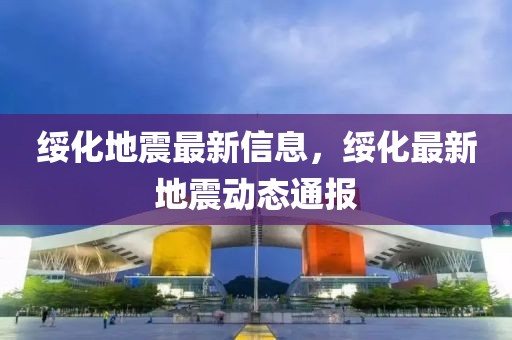 綏化地震最新信息，綏化最新地震動(dòng)態(tài)通報(bào)