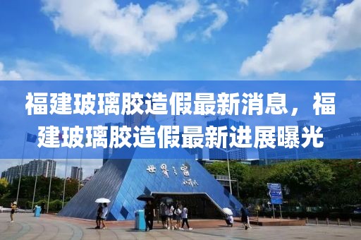 福建玻璃膠造假最新消息，福建玻璃膠造假最新進(jìn)展曝光