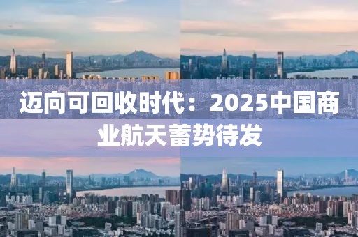 邁向可回收時(shí)代：2025中國(guó)商業(yè)航天蓄勢(shì)待發(fā)