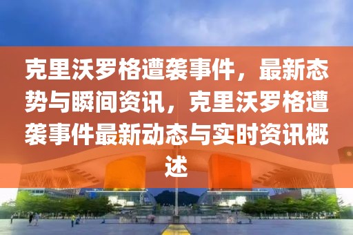 克里沃羅格遭襲事件，最新態(tài)勢(shì)與瞬間資訊，克里沃羅格遭襲事件最新動(dòng)態(tài)與實(shí)時(shí)資訊概述