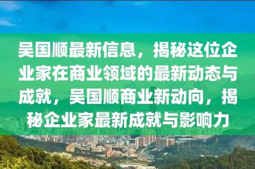 吳國(guó)順最新信息，揭秘這位企業(yè)家在商業(yè)領(lǐng)域的最新動(dòng)態(tài)與成就，吳國(guó)順商業(yè)新動(dòng)向，揭秘企業(yè)家最新成就與影響力