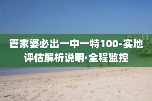 管家婆必出一中一特100-實(shí)地評(píng)估解析說明·全程監(jiān)控