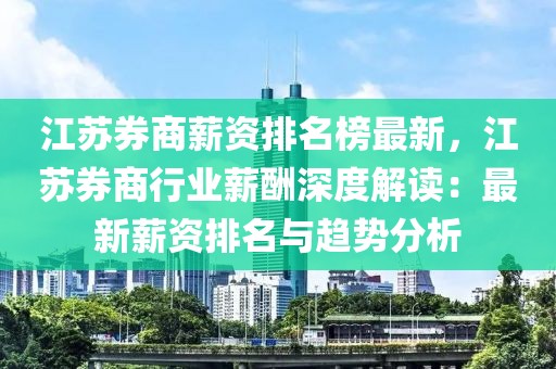 江蘇券商薪資排名榜最新，江蘇券商行業(yè)薪酬深度解讀：最新薪資排名與趨勢(shì)分析