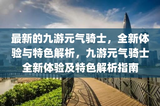 最新的九游元氣騎士，全新體驗與特色解析，九游元氣騎士全新體驗及特色解析指南