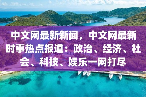 中文網(wǎng)最新新聞，中文網(wǎng)最新時(shí)事熱點(diǎn)報(bào)道：政治、經(jīng)濟(jì)、社會(huì)、科技、娛樂一網(wǎng)打盡