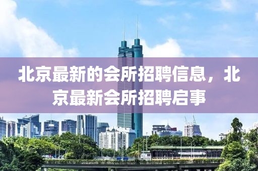 北京最新的會(huì)所招聘信息，北京最新會(huì)所招聘啟事