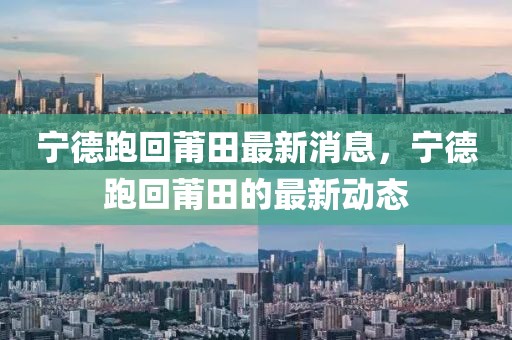 寧德跑回莆田最新消息，寧德跑回莆田的最新動(dòng)態(tài)