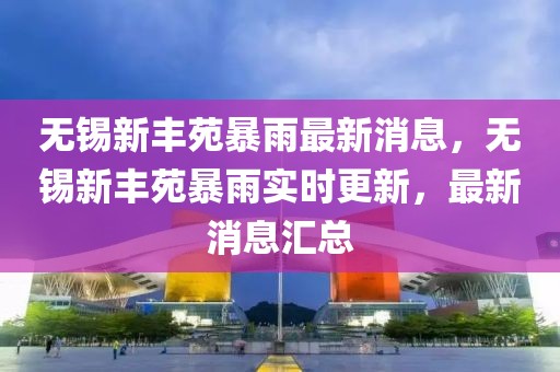 無錫新豐苑暴雨最新消息，無錫新豐苑暴雨實時更新，最新消息匯總