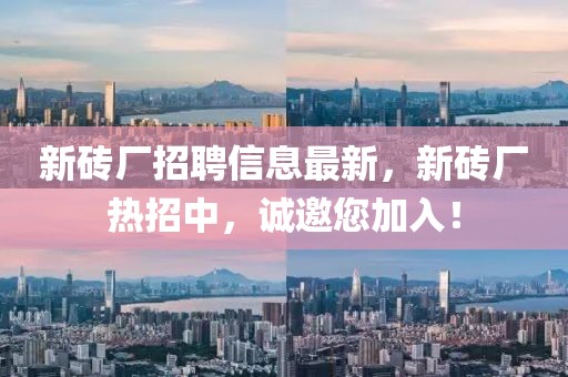 新磚廠招聘信息最新，新磚廠熱招中，誠(chéng)邀您加入！