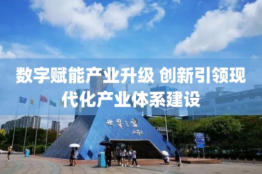 數(shù)字賦能產(chǎn)業(yè)升級 創(chuàng)新引領現(xiàn)代化產(chǎn)業(yè)體系建設
