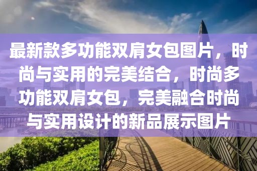 最新款多功能雙肩女包圖片，時尚與實用的完美結(jié)合，時尚多功能雙肩女包，完美融合時尚與實用設(shè)計的新品展示圖片