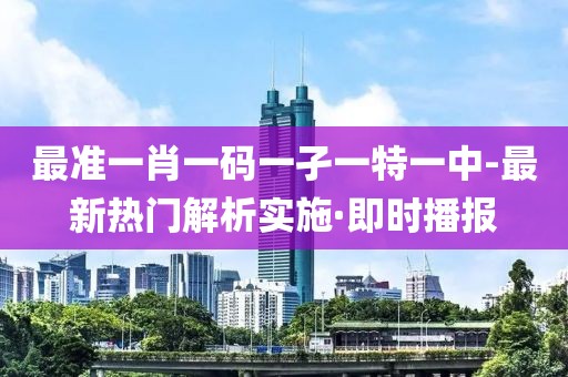 最準一肖一碼一孑一特一中-最新熱門解析實施·即時播報