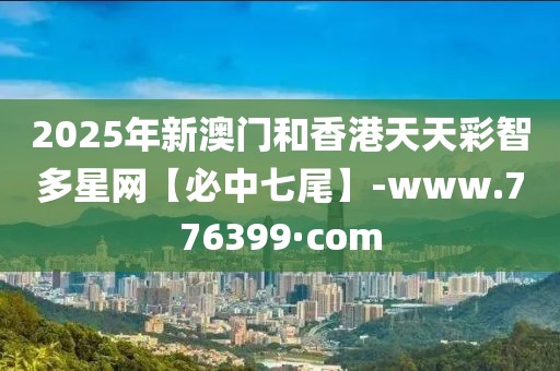 2025年新澳門和香港天天彩智多星網(wǎng)【必中七尾】-www.776399·com