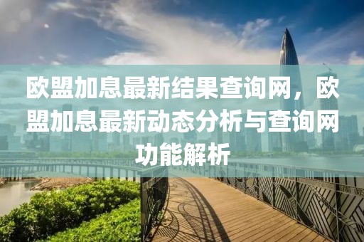 歐盟加息最新結(jié)果查詢網(wǎng)，歐盟加息最新動態(tài)分析與查詢網(wǎng)功能解析