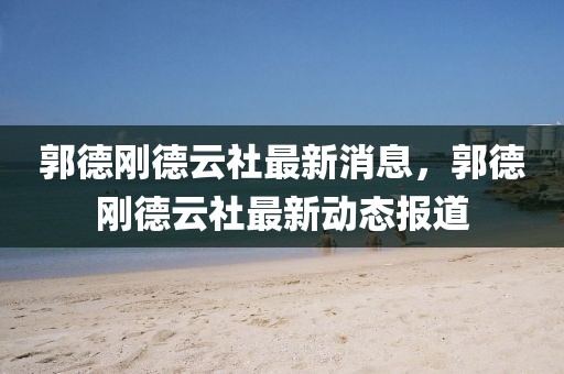 郭德剛德云社最新消息，郭德剛德云社最新動(dòng)態(tài)報(bào)道