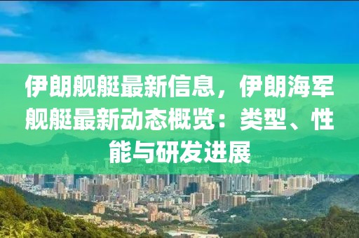 伊朗艦艇最新信息，伊朗海軍艦艇最新動態(tài)概覽：類型、性能與研發(fā)進展