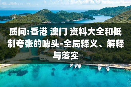 質(zhì)問:香港 澳門 資料大全和抵制夸張的噱頭-全局釋義、解釋與落實(shí)