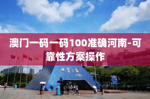 澳門一碼一碼100準(zhǔn)確河南-可靠性方案操作